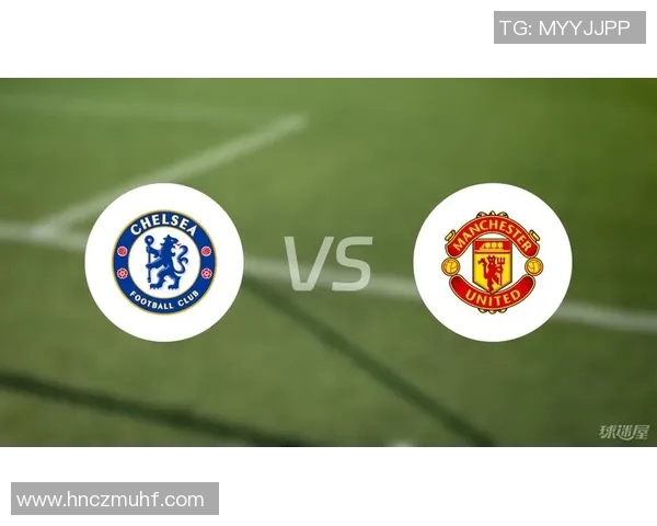 切尔西与曼联对决前瞻分析及比赛结果预测全面解析